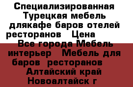 Специализированная Турецкая мебель длякафе,баров,отелей,ресторанов › Цена ­ 5 000 - Все города Мебель, интерьер » Мебель для баров, ресторанов   . Алтайский край,Новоалтайск г.